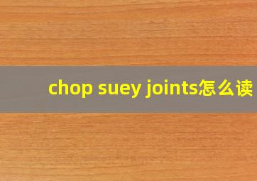 chop suey joints怎么读